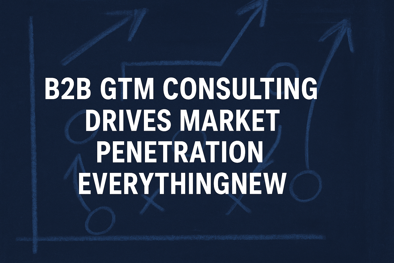 B2B GTM Consulting Drives Market Penetration EverythingNew