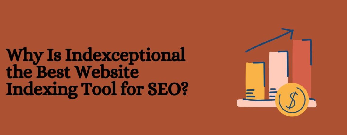 Why Is Indexceptional the Best Website Indexing Tool for SEO